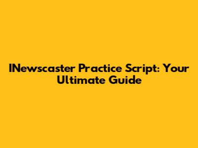 INewscaster Practice Script: Your Ultimate Guide