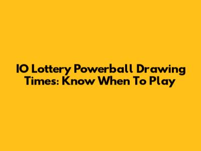 IO Lottery Powerball Drawing Times: Know When To Play