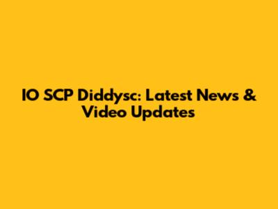IO SCP Diddysc: Latest News & Video Updates