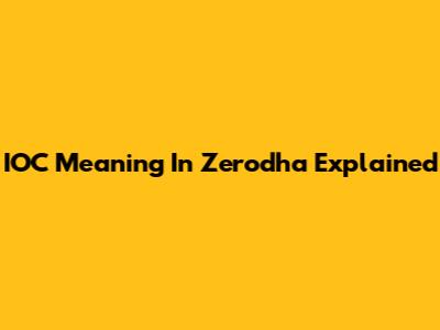 IOC Meaning In Zerodha Explained
