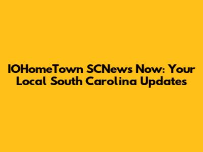 IOHomeTown SCNews Now: Your Local South Carolina Updates
