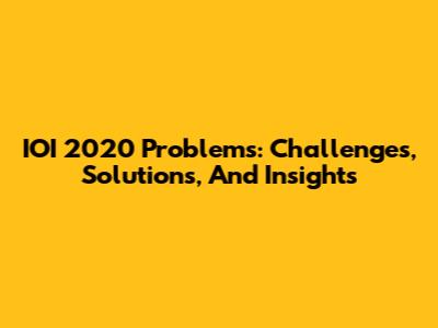 IOI 2020 Problems: Challenges, Solutions, And Insights