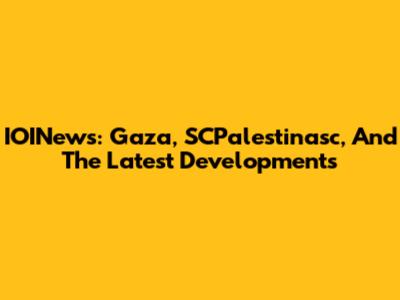 IOINews: Gaza, SCPalestinasc, And The Latest Developments