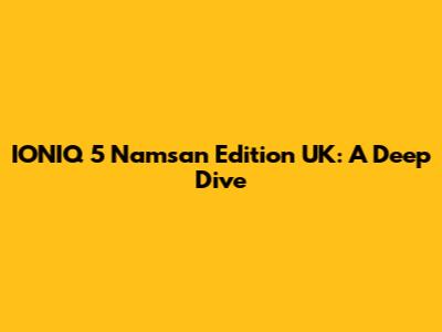 IONIQ 5 Namsan Edition UK: A Deep Dive