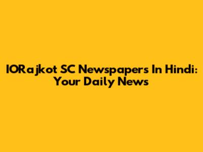 IORajkot SC Newspapers In Hindi: Your Daily News