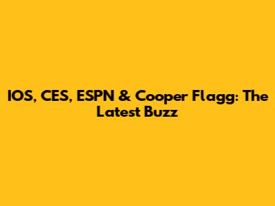 IOS, CES, ESPN & Cooper Flagg: The Latest Buzz