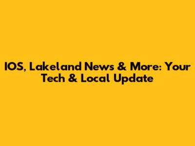 IOS, Lakeland News & More: Your Tech & Local Update