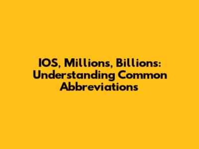 IOS, Millions, Billions: Understanding Common Abbreviations