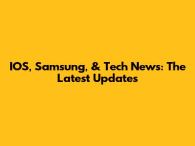 IOS, Samsung, & Tech News: The Latest Updates