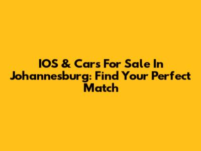 IOS & Cars For Sale In Johannesburg: Find Your Perfect Match