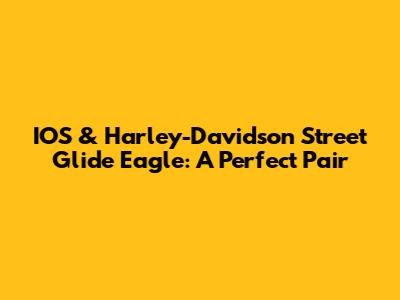 IOS & Harley-Davidson Street Glide Eagle: A Perfect Pair