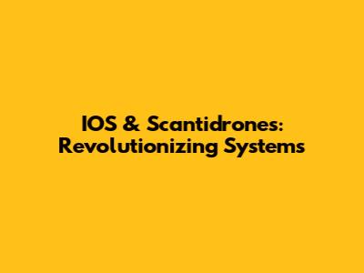 IOS & Scantidrones: Revolutionizing Systems