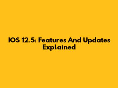IOS 12.5: Features And Updates Explained