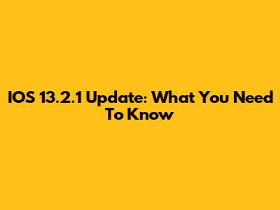 IOS 13.2.1 Update: What You Need To Know