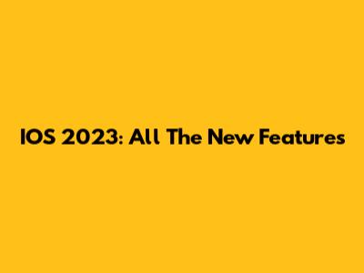 IOS 2023: All The New Features
