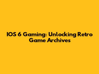 IOS 6 Gaming: Unlocking Retro Game Archives