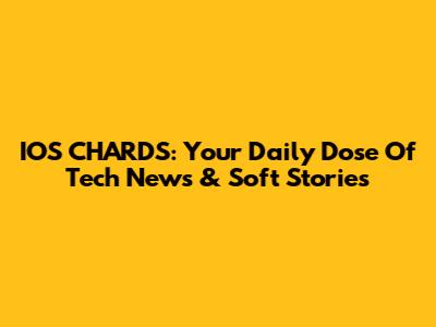IOS CHARDS: Your Daily Dose Of Tech News & Soft Stories
