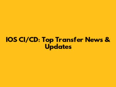 IOS CI/CD: Top Transfer News & Updates