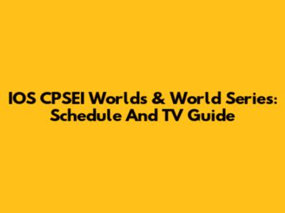IOS CPSEI Worlds & World Series: Schedule And TV Guide
