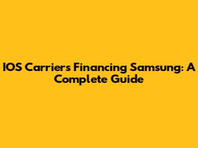 IOS Carriers Financing Samsung: A Complete Guide