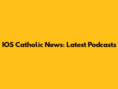 IOS Catholic News: Latest Podcasts