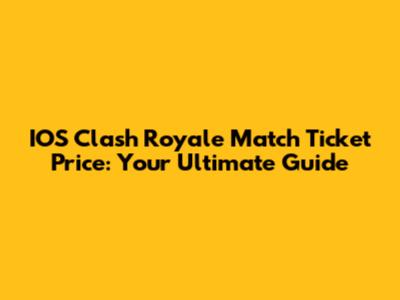 IOS Clash Royale Match Ticket Price: Your Ultimate Guide