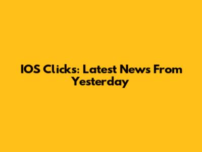 IOS Clicks: Latest News From Yesterday