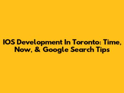 IOS Development In Toronto: Time, Now, & Google Search Tips