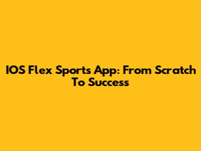 IOS Flex Sports App: From Scratch To Success