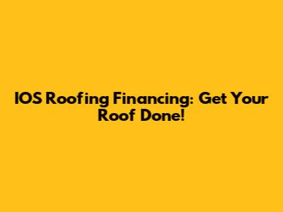 IOS Roofing Financing: Get Your Roof Done!