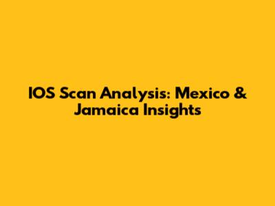 IOS Scan Analysis: Mexico & Jamaica Insights