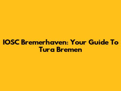 IOSC Bremerhaven: Your Guide To Tura Bremen