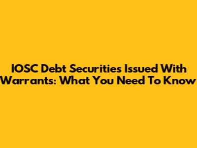 IOSC Debt Securities Issued With Warrants: What You Need To Know