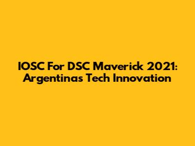 IOSC For DSC Maverick 2021: Argentina's Tech Innovation