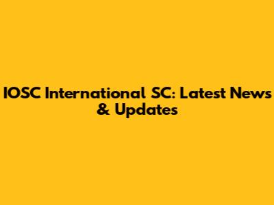 IOSC International SC: Latest News & Updates
