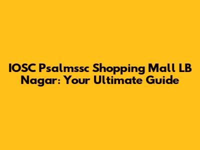 IOSC Psalmssc Shopping Mall LB Nagar: Your Ultimate Guide