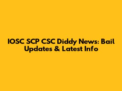 IOSC SCP CSC Diddy News: Bail Updates & Latest Info
