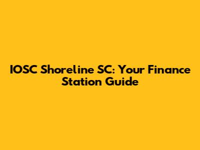 IOSC Shoreline SC: Your Finance Station Guide