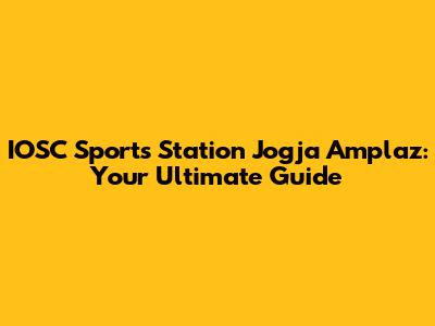 IOSC Sports Station Jogja Amplaz: Your Ultimate Guide