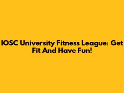 IOSC University Fitness League: Get Fit And Have Fun!