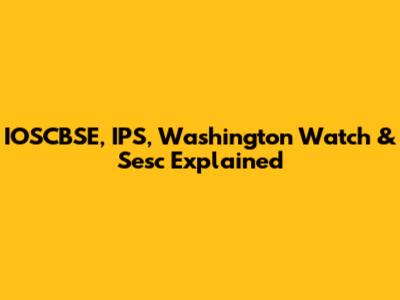 IOSCBSE, IPS, Washington Watch & Sesc Explained