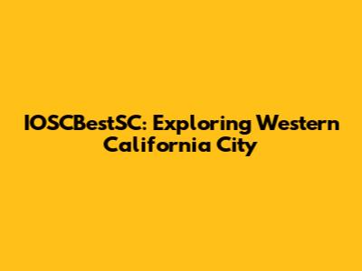 IOSCBestSC: Exploring Western California City