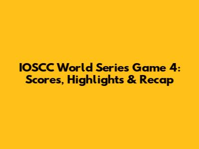 IOSCC World Series Game 4: Scores, Highlights & Recap