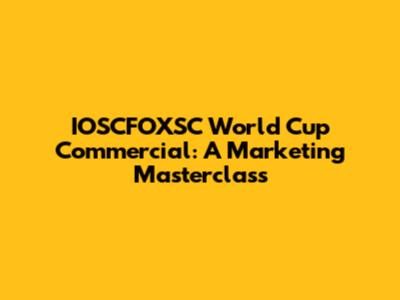 IOSCFOXSC World Cup Commercial: A Marketing Masterclass