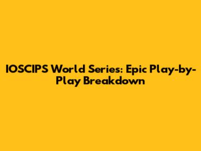 IOSCIPS World Series: Epic Play-by-Play Breakdown