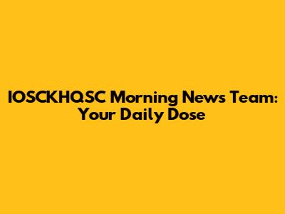 IOSCKHQSC Morning News Team: Your Daily Dose