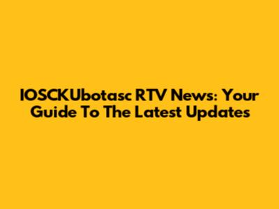 IOSCKUbotasc RTV News: Your Guide To The Latest Updates