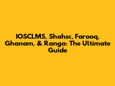IOSCLMS, Shahsc, Farooq, Ghanam, & Ranga: The Ultimate Guide
