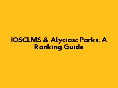 IOSCLMS & Alyciasc Parks: A Ranking Guide