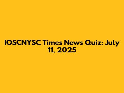 IOSCNYSC Times News Quiz: July 11, 2025